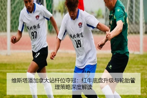 维斯塔潘加拿大站杆位夺冠：红牛底盘升级与轮胎管理策略深度解读